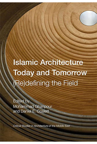 Islamic Architecture Today and Tomorrow: (Re)Defining the Field (Critical Studies in Architecture of the Middle East)