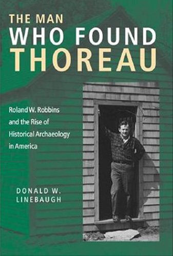 The Man Who Found Thoreau: Roland W. Robbins and the Rise of Historical Archaeology in America
