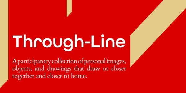 Large red lines of graphic with text: Through-Line A participatory collection of personal images, objects, and drawings that draw us closer together and closer to home.